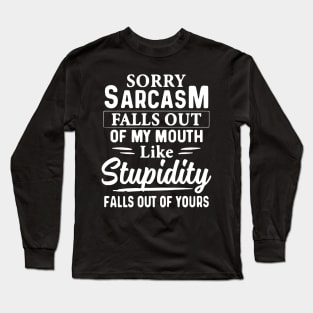 Sorry Sarcasm Falls Out Of My Mouth Like Stupidity Falls Out Of Yours Long Sleeve T-Shirt